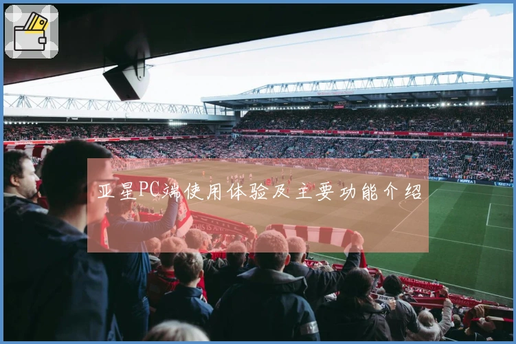 亚星PC端使用体验及主要功能介绍
