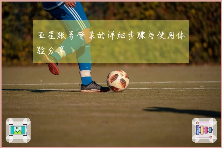 亚星账号登录的详细步骤与使用体验分享