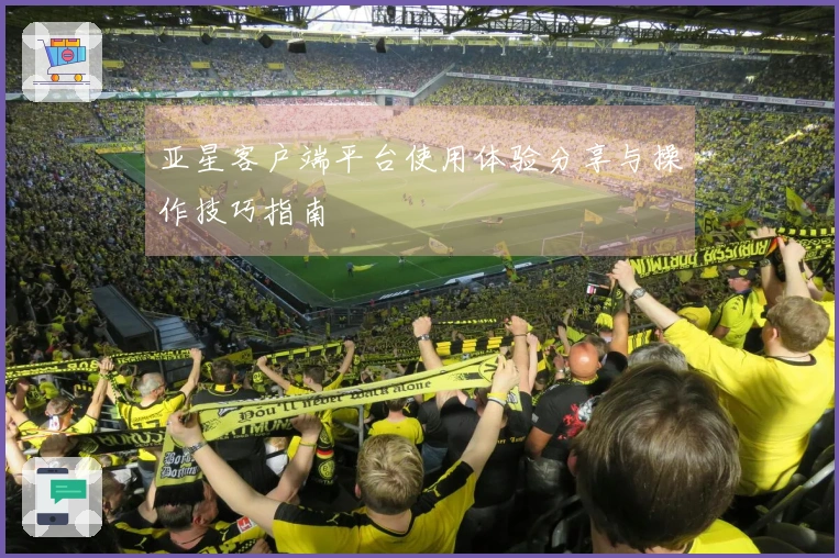 亚星客户端平台使用体验分享与操作技巧指南