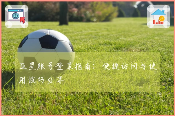 亚星账号登录指南：便捷访问与使用技巧分享