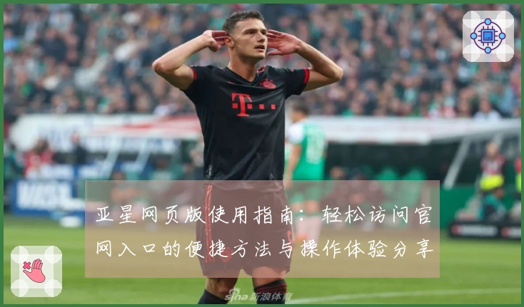 亚星网页版使用指南：轻松访问官网入口的便捷方法与操作体验分享