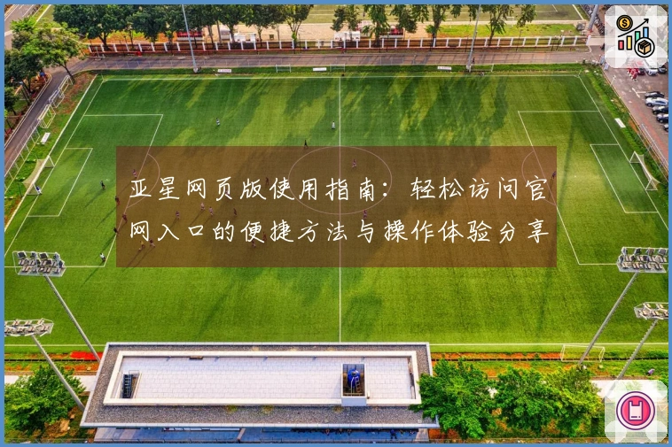 亚星网页版使用指南：轻松访问官网入口的便捷方法与操作体验分享