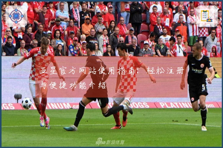 亚星官方网站使用指南：轻松注册与便捷功能介绍