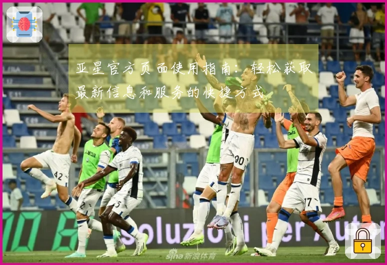 亚星官方页面使用指南：轻松获取最新信息和服务的快捷方式
